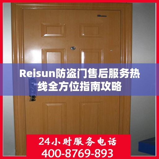 Reisun防盗门售后服务热线全方位指南攻略
