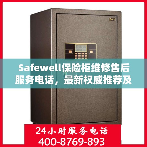 Safewell保险柜维修售后服务电话，最新权威推荐及解决方案