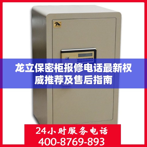 龙立保密柜报修电话最新权威推荐及售后指南