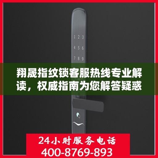 翔晟指纹锁客服热线专业解读，权威指南为您解答疑惑