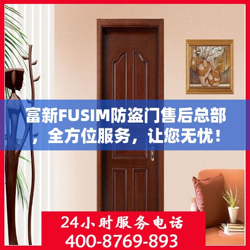 富新FUSIM防盗门售后总部，全方位服务，让您无忧！