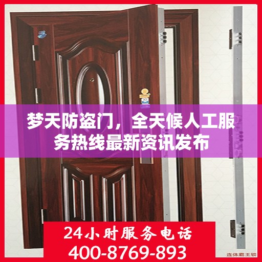 梦天防盗门，全天候人工服务热线最新资讯发布