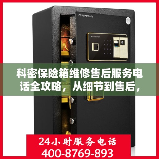 科密保险箱维修售后服务电话全攻略，从细节到售后，一站式解决方案