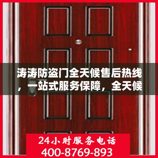涛涛防盗门全天候售后热线，一站式服务保障，全天候守护您的安全门