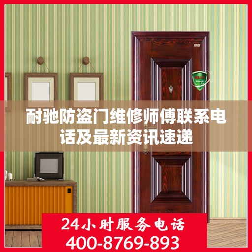 耐驰防盗门维修师傅联系电话及最新资讯速递