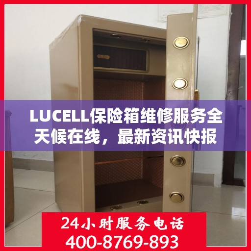 LUCELL保险箱维修服务全天候在线，最新资讯快报