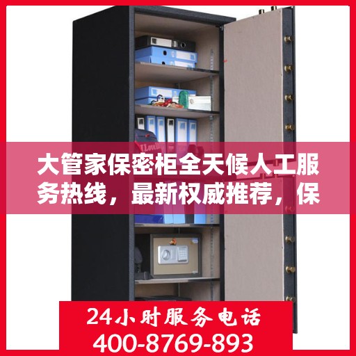 大管家保密柜全天候人工服务热线，最新权威推荐，保障您的信息安全
