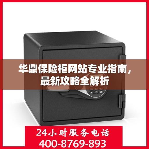 华鼎保险柜网站专业指南，最新攻略全解析