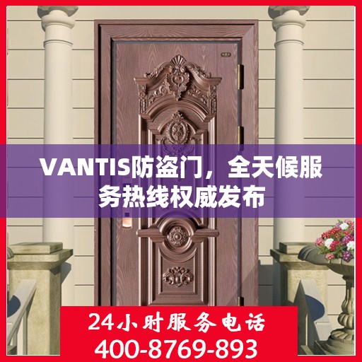 VANTIS防盗门，全天候服务热线权威发布