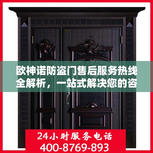 欧神诺防盗门售后服务热线全解析，一站式解决您的咨询、报修需求
