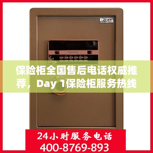 保险柜全国售后电话权威推荐，Day 1保险柜服务热线及最新售后指南