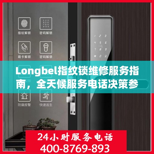 Longbel指纹锁维修服务指南，全天候服务电话决策参考