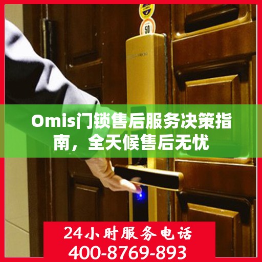 Omis门锁售后服务决策指南，全天候售后无忧