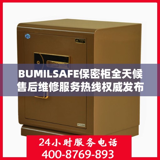 BUMILSAFE保密柜全天候售后维修服务热线权威发布