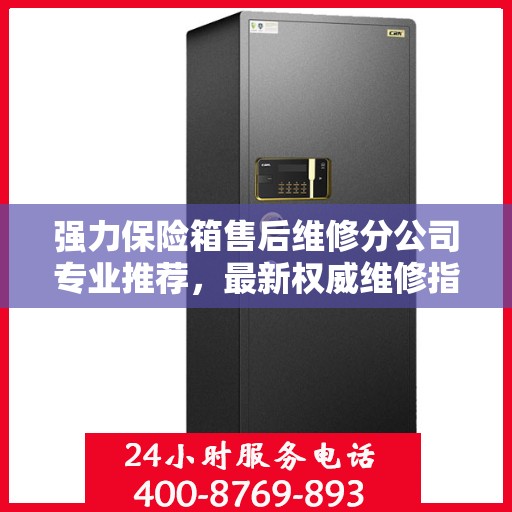 强力保险箱售后维修分公司专业推荐，最新权威维修指南