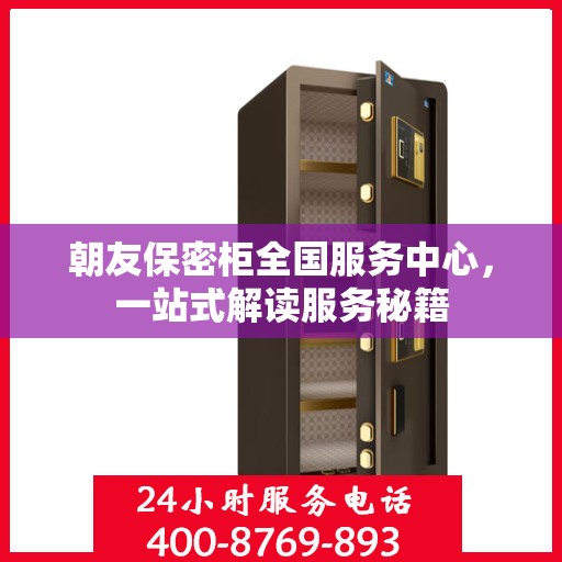 朝友保密柜全国服务中心，一站式解读服务秘籍