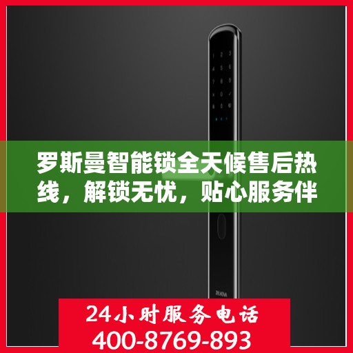 罗斯曼智能锁全天候售后热线，解锁无忧，贴心服务伴您行决策指南