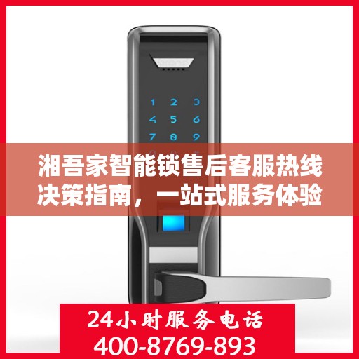 湘吾家智能锁售后客服热线决策指南，一站式服务体验与贴心支持