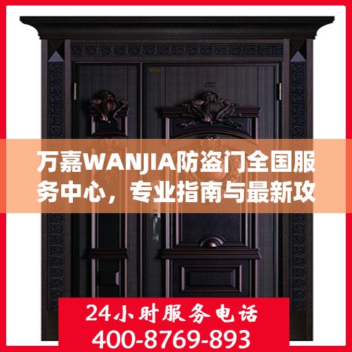 万嘉WANJIA防盗门全国服务中心，专业指南与最新攻略总览