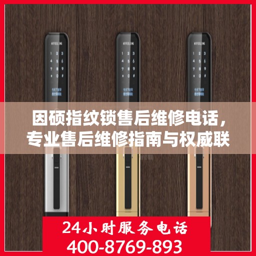 因硕指纹锁售后维修电话，专业售后维修指南与权威联系方式