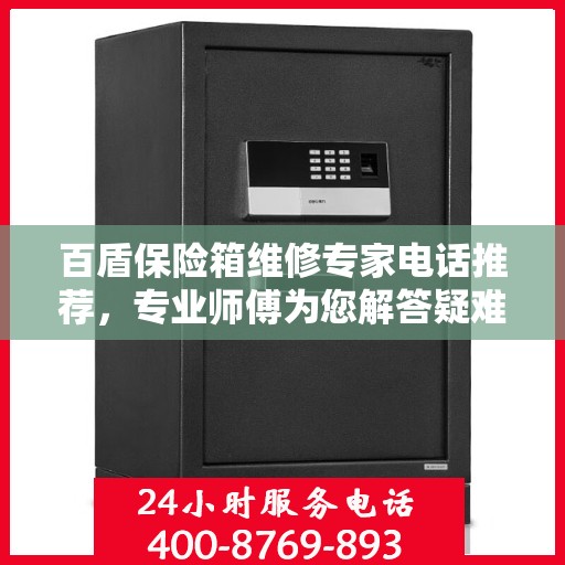 百盾保险箱维修专家电话推荐，专业师傅为您解答疑难故障！