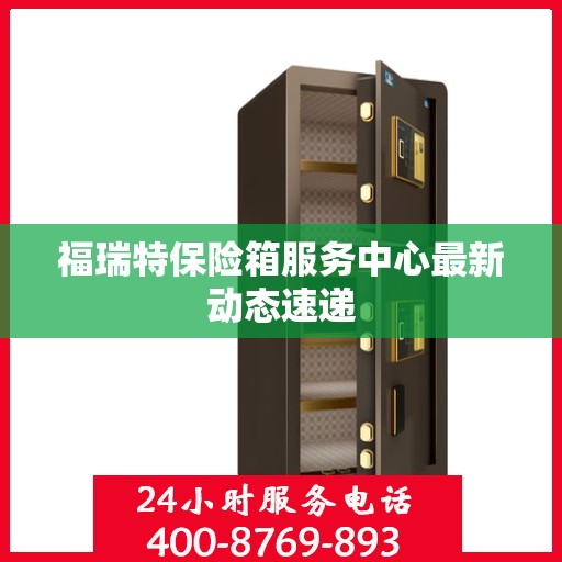 福瑞特保险箱服务中心最新动态速递