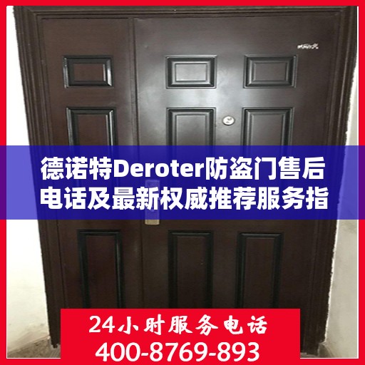 德诺特Deroter防盗门售后电话及最新权威推荐服务指南