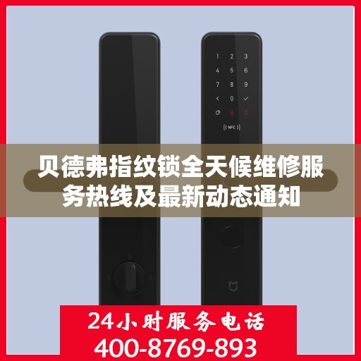 贝德弗指纹锁全天候维修服务热线及最新动态通知