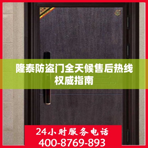 隆泰防盗门全天候售后热线权威指南