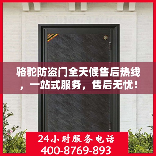 骆驼防盗门全天候售后热线，一站式服务，售后无忧！
