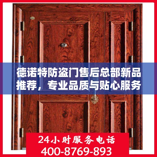 德诺特防盗门售后总部新品推荐，专业品质与贴心服务的完美结合