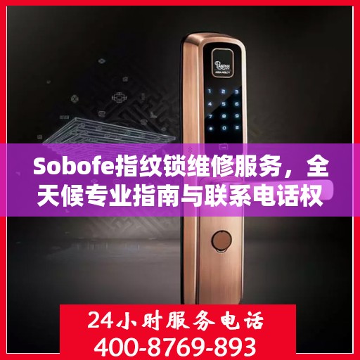 Sobofe指纹锁维修服务，全天候专业指南与联系电话权威发布