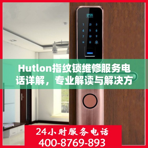Hutlon指纹锁维修服务电话详解，专业解读与解决方案
