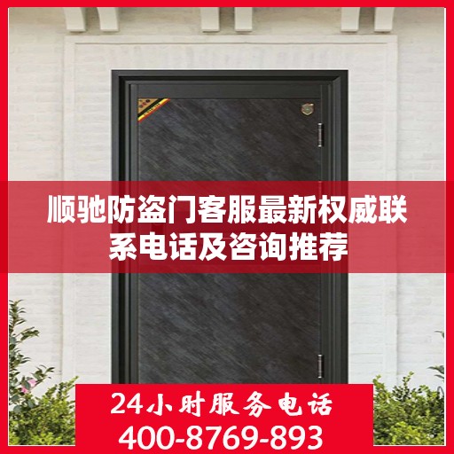 顺驰防盗门客服最新权威联系电话及咨询推荐
