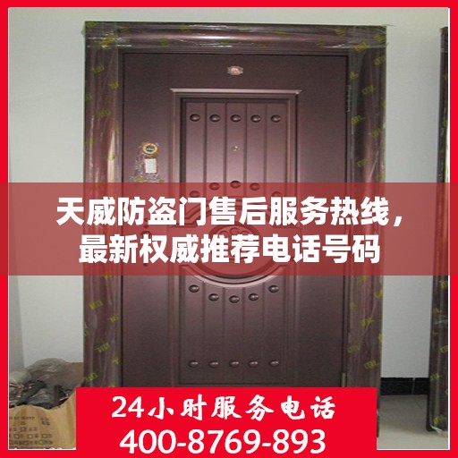 天威防盗门售后服务热线，最新权威推荐电话号码