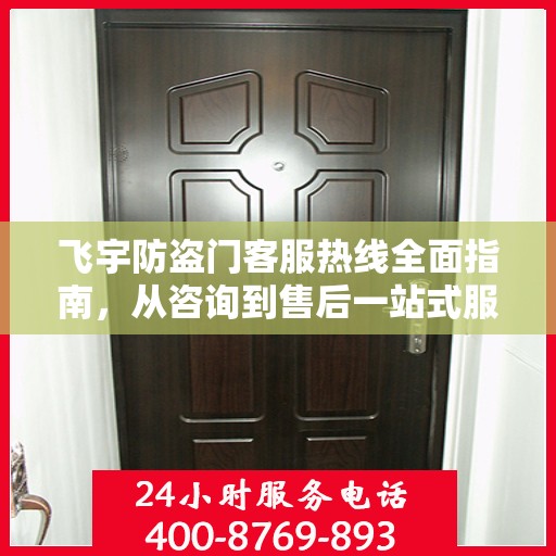 飞宇防盗门客服热线全面指南，从咨询到售后一站式服务攻略