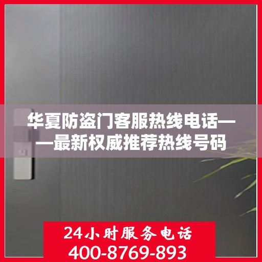 华夏防盗门客服热线电话——最新权威推荐热线号码