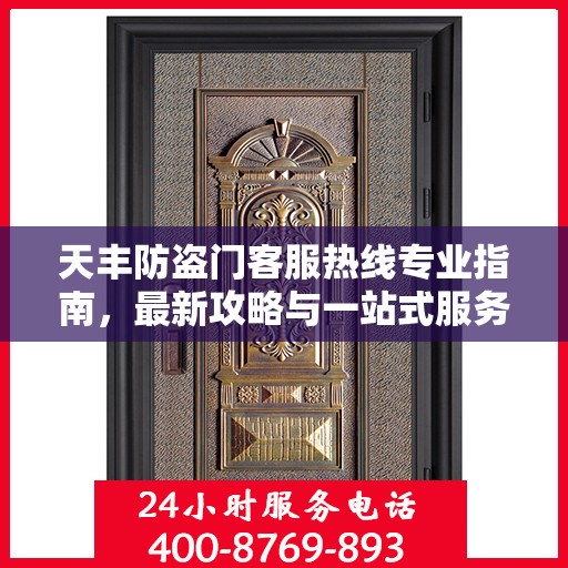 天丰防盗门客服热线专业指南，最新攻略与一站式服务支持