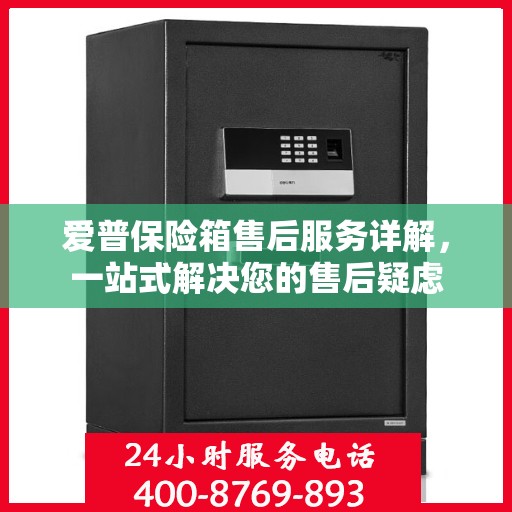 爱普保险箱售后服务详解，一站式解决您的售后疑虑