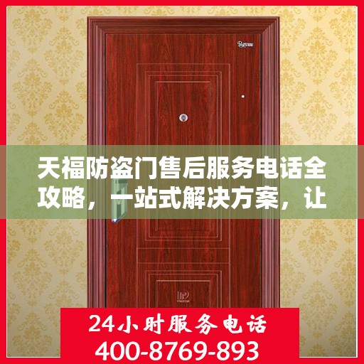天福防盗门售后服务电话全攻略，一站式解决方案，让您无忧查询售后支持服务热线！