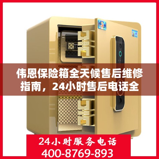 伟恩保险箱全天候售后维修指南，24小时售后电话全解析