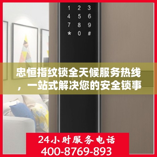 忠恒指纹锁全天候服务热线，一站式解决您的安全锁事需求