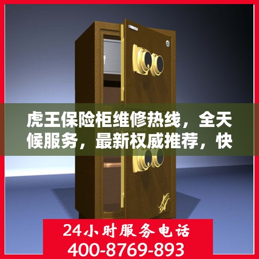 虎王保险柜维修热线，全天候服务，最新权威推荐，快速响应您的需求！