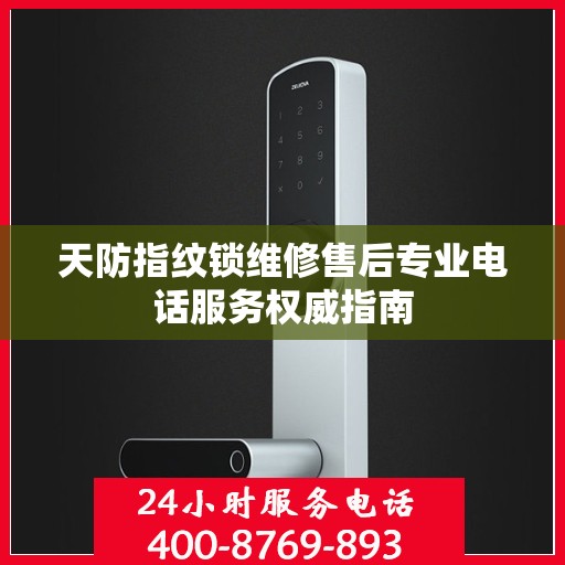 天防指纹锁维修售后专业电话服务权威指南