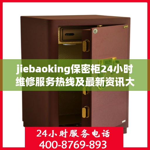jiebaoking保密柜24小时维修服务热线及最新资讯大全