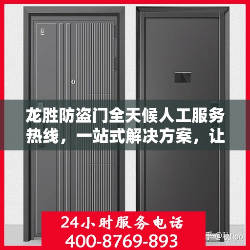 龙胜防盗门全天候人工服务热线，一站式解决方案，让您无忧选择