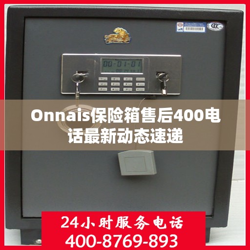 Onnais保险箱售后400电话最新动态速递