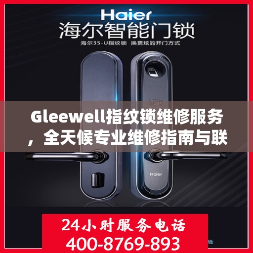 Gleewell指纹锁维修服务，全天候专业维修指南与联系电话权威解读