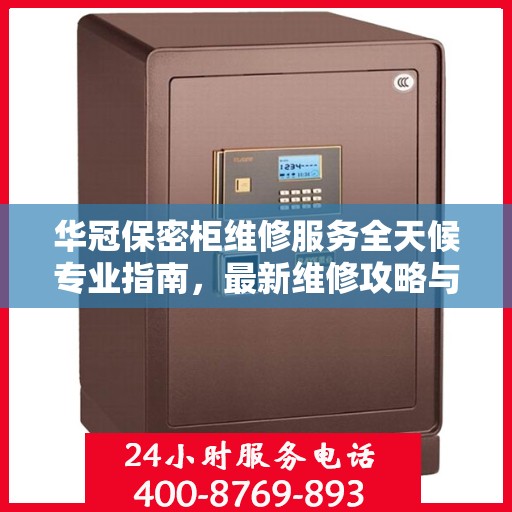 华冠保密柜维修服务全天候专业指南，最新维修攻略与指南