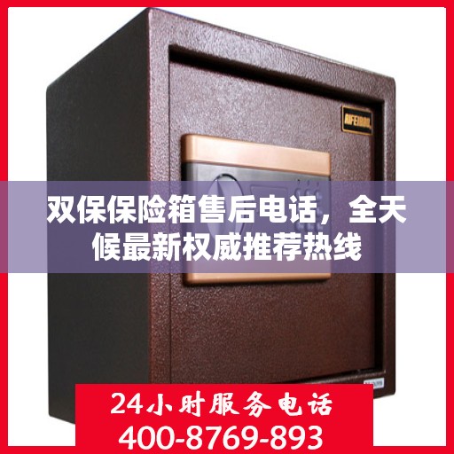 双保保险箱售后电话，全天候最新权威推荐热线